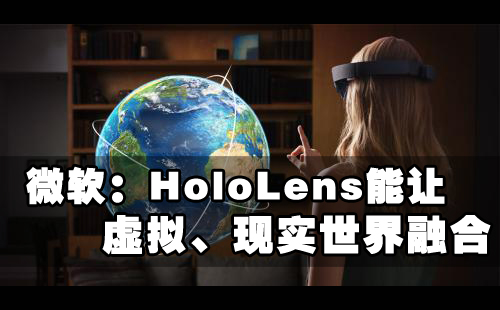 微软:hololens能让虚拟,现实世界融合,vr行吗?