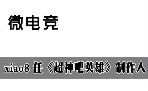 Dota全国冠军xiao8 任《超神吧豪杰》建制人 等待！