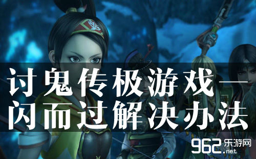 讨鬼传极打开游戏一闪而过解决办法